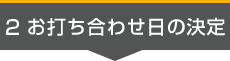 2.お打ち合わせ日の決定